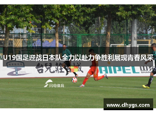 U19国足迎战日本队全力以赴力争胜利展现青春风采