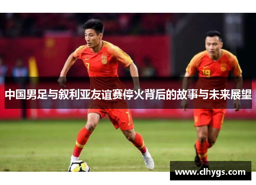 中国男足与叙利亚友谊赛停火背后的故事与未来展望