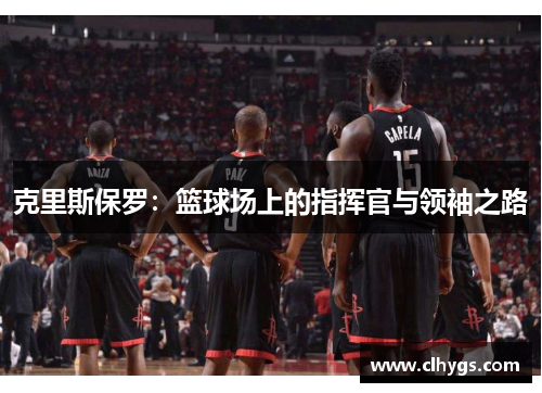 克里斯保罗：篮球场上的指挥官与领袖之路