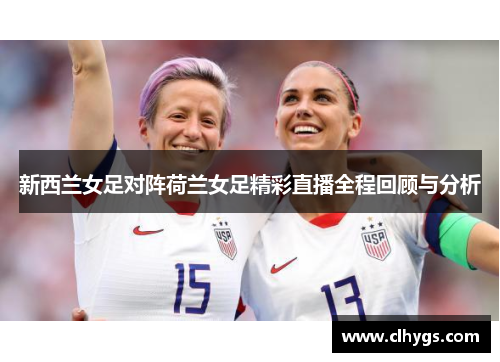 新西兰女足对阵荷兰女足精彩直播全程回顾与分析