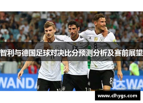 智利与德国足球对决比分预测分析及赛前展望