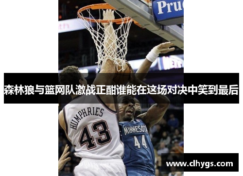 森林狼与篮网队激战正酣谁能在这场对决中笑到最后
