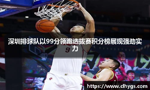 深圳排球队以99分领跑选拔赛积分榜展现强劲实力