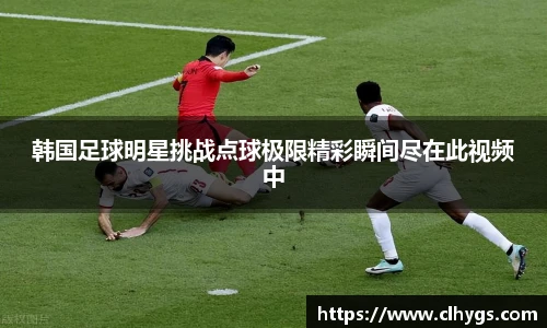 韩国足球明星挑战点球极限精彩瞬间尽在此视频中